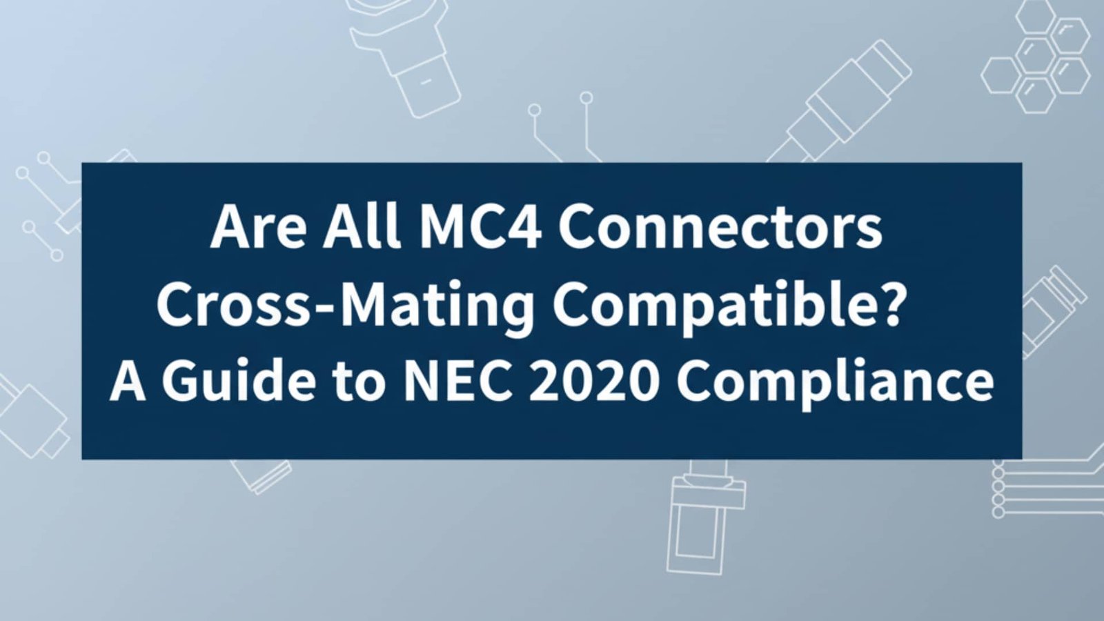 所有 MC4 連接器都是交叉配接相容嗎?NEC 2020 規範指南
