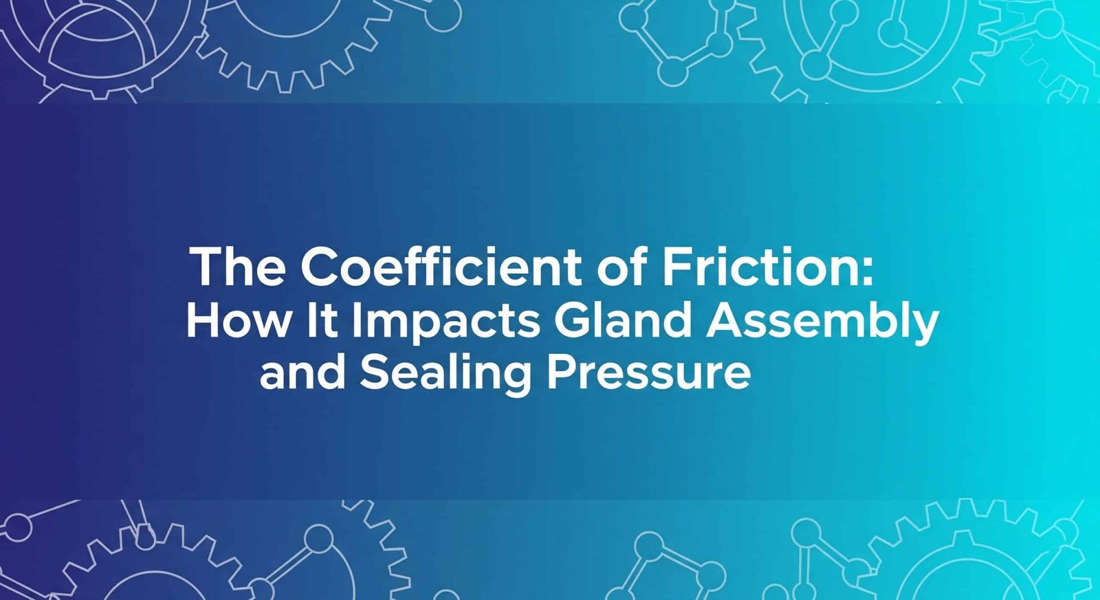The Coefficient of Friction- How It Impacts Gland Assembly and Sealing Pressure
