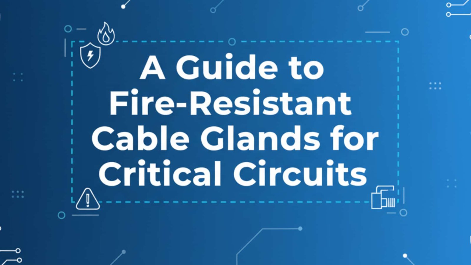 A Guide to Fire-Resistant Cable Glands for Critical Circuits