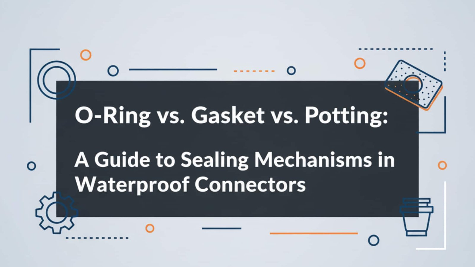 O-Ring vs. Guarnizione vs. Involucro - Guida ai meccanismi di tenuta nei connettori impermeabili