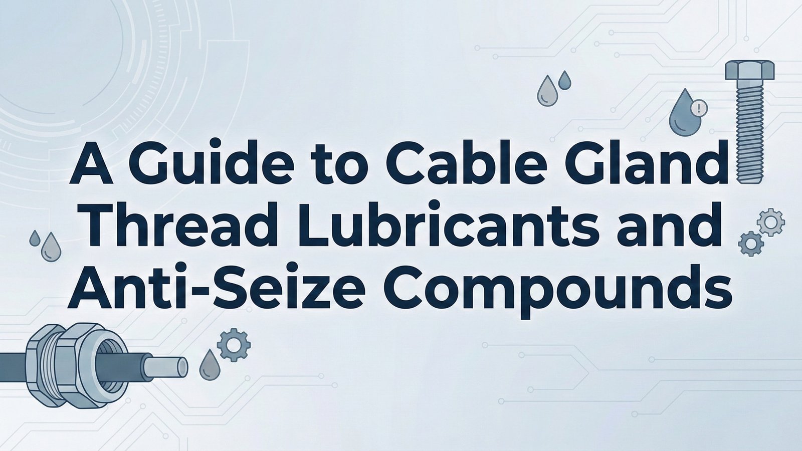 A Guide to Cable Gland Thread Lubricants and Anti-Seize Compounds