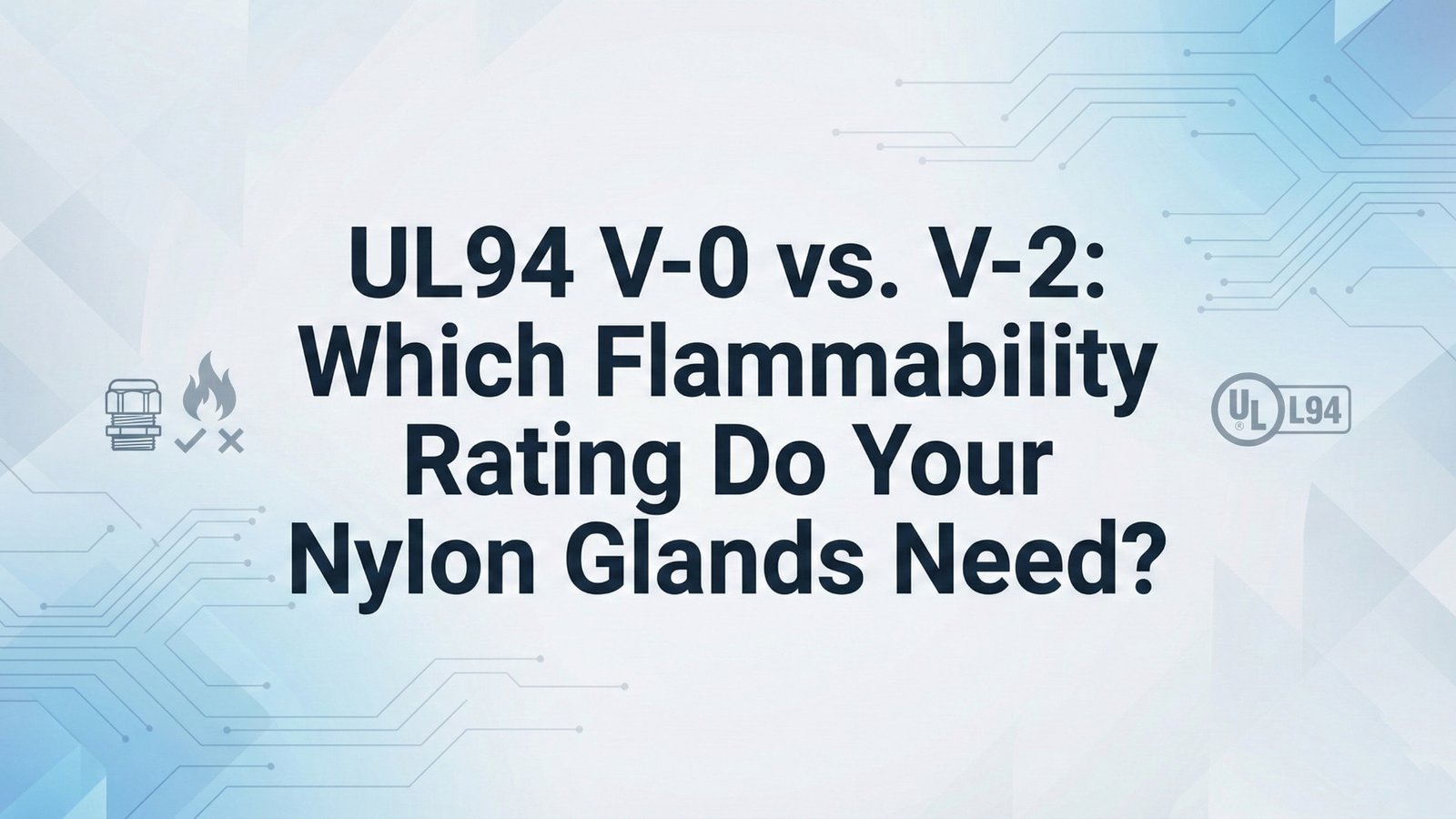 UL94 V-0 vs. V-2: quale classe di infiammabilità è necessaria per i vostri pressacavi in nylon?